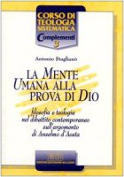 La mente umana alla prova di Dio. Filosofia e teologia nel dibattito contemporaneo sull'argomento di Anselmo d'Aosta - Staglian Antonio