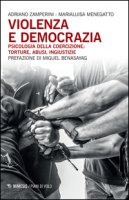 Violenza e democrazia. Psicologia della coercizione: torture, abusi, ingiustizie - Zamperini Adriano, Menegatto Marialuisa