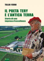 Il poeta Tery e l'antica terra. Storia di una impresa d'eccellenza - Ferro Tullio