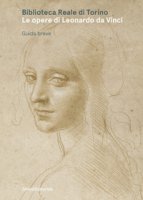 Biblioteca Reale di Torino. Le opere di Leonardo da Vinci. Guida breve. Ediz. illustrata