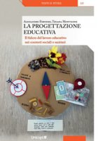 La progettazione educativa. Il fulcro del lavoro educativo nei contesti sociali e sanitari - Forneris Alessandro, Monticone Tiziana