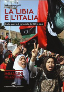 Copertina di 'La Libia e l'Italia. Dalla guerra di conquista del 1911 a oggi. Ediz. illustrata'