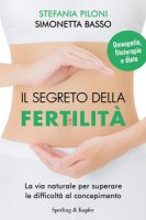 Il segreto della fertilità. La via naturale per superare le difficoltà al concepimento - Piloni Stefania, Basso Simonetta