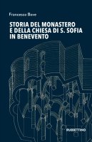Storia del monastero e della chiesa di S. Sofia in Benevento - Francesco Bove