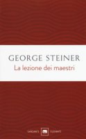 La lezione dei maestri. Charles Eliot Norton Lectures 2001-2002 - Steiner George