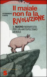 Copertina di 'Il maiale non fa la rivoluzione. Il nuovo manifesto per un antispecismo debole'