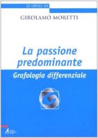 La passione predominante. Grafologia differenziale - Moretti Girolamo