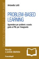 Problem-Based Learning. Apprendere per problemi a scuola: guida al PBL per l'insegnante - Lotti Antonella