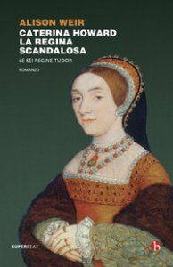 Copertina di 'Caterina Howard. La regina scandalosa. Le sei regine Tudor'