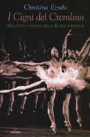 I cigni del Cremlino. Balletto e potere nella Russia sovietica - Ezrahi Christina