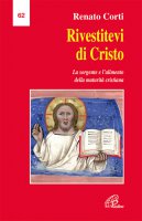 Rivestitevi di Cristo. La sorgente e l'alimento della maturit cristiana - Renato Corti