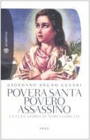 Povera santa, povero assassino. La vera storia di Maria Goretti - Guerri Giordano B.