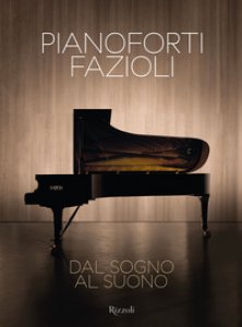 Copertina di 'Pianoforti Fazioli. Dal sogno al suono. Ediz. illustrata'