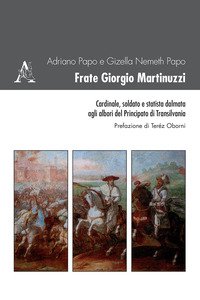 Copertina di 'Frate Giorgio Martinuzzi. Cardinale, soldato e statista dalmata agli albori del Principato di Transilvania'