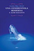 Cenerentola moderna e altri racconti - Alcott Louisa May