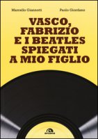 Vasco, Fabrizio e i  Beatles spiegati a mio figlio - Giannotti Marcello, Giordano Paolo