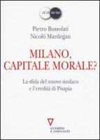 Milano, capitale morale? La sfida del nuovo sindaco e l'eredit di Pisapia - Bussolati Pietro, Mardegan Nicol