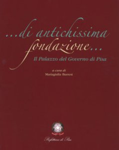Copertina di 'Di antichissima fondazione. Il Palazzo del governo di Pisa. Ediz. illustrata'