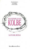 Massimiliano Kolbe. Santo del secolo - Pancheri F. Saverio
