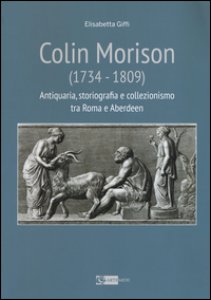 Copertina di 'Colin Morison (1734-1809). Antiquaria, storiografia e collezionismo tra Roma e Aberdeen. Ediz. illustrata'