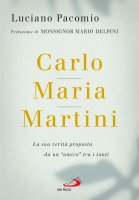 Carlo Maria Martini. La sua verità proposta da un "amico" tra i tanti - Luciano Pacomio