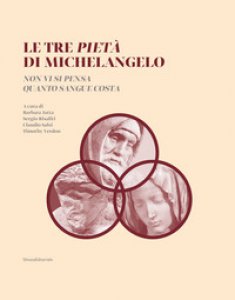 Copertina di 'Le tre Piet di Michelangelo. Non vi si pensa quanto sangue costa. Ediz. illustrata'
