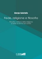Fede religione e filosofia. Filosofia cristiana della religione e fede di donne ed uomini - Giorgia Salatiello
