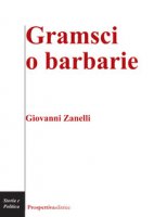 Gramsci o barbarie - Zanelli Giovanni