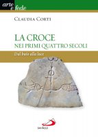 La croce nei primi quattro secoli - Claudia Corti
