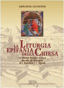 Copertina di 'La liturgia epifania della Chiesa. La riforma liturgica a Lucca durante gli episcopati di E. Bartoletti e G. Agresti'