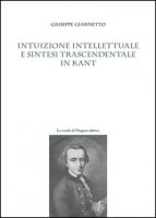 Intuizione intellettuale e sintesi trascendentale in Kant - Giannetto Giuseppe