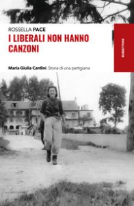 Copertina di 'I liberali non hanno canzoni. Maria Giulia Cardini. Storia di una partigiana'