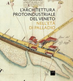 Copertina di 'L' architettura protoindustriale del Veneto nell'et di Palladio'
