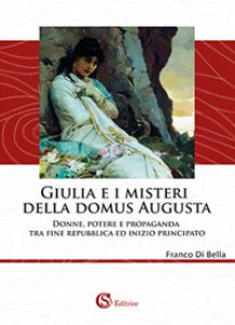 Copertina di 'Giulia e i misteri della Domus Augusta. Donne, potere e propaganda tra fine repubblica ed inizio principato'