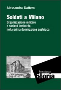 Copertina di 'Soldati a Milano. Organizzazione mulitare e societ lombarda nella prima dominazione austriaca'