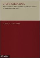 Una incerta idea. Stato di diritto e diritti di libert nel pensiero italiano tra et liberale e fascismo - Caravale Mario
