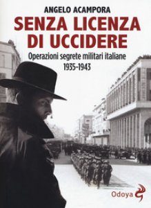 Copertina di 'Senza licenza di uccidere. Operazioni segrete militari italiane 1935-1943'