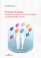 Principi di design. Progettare prodotti e sistemi interattivi sui bisogni delle persone - Fusco Guido