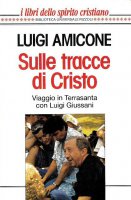 Sulle tracce di Cristo. Viaggio in Terrasanta con Luigi Giussani - Luigi Amicone