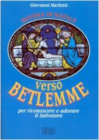 Verso Betlemme per riconoscere e adorare il Salvatore. Novena di Natale. Riflessioni e preghiere - Merlotti Giovanni