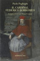 Il cardinal Federico Borromeo. Arcivescovo di Milano - Pagliughi Paolo