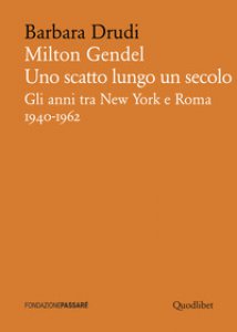 Copertina di 'Milton Gendel. Uno scatto lungo un secolo. Gli anni tra New York e Roma (1940-1962)'