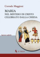 Maria nel mistero di Cristo celebrato dalla Chiesa - Corrado Maggioni