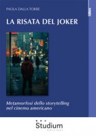 La risata del Joker. Metamorfosi dello storytelling nel cinema americano - Dalla Torre Paola