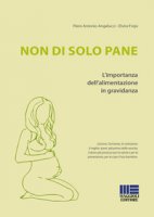 Non di solo pane. L'importanza dell'alimentazione in gravidanza - Angelucci P. Antonio, Frojo Elvira