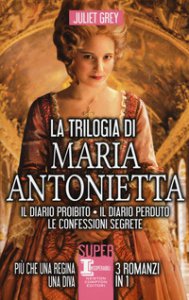 Copertina di 'La trilogia di Maria Antonietta: Il diario perduto-Le confessioni segrete-I segreti di una regina'