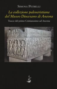 Copertina di 'La collezione paleocristiana del Museo diocesano di Ancona. Tracce del primo cristianesimo ad Ancona'