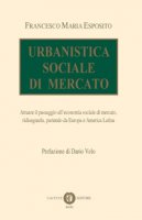 Urbanistica sociale di mercato. Attuare il passaggio all'economia sociale di mercato, ridisegnarla, partendo da Europa e America Latina - Esposito Francesco M.
