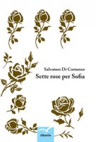 Sette rose per Sofia - Di Costanzo Salvatore