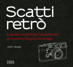 Copertina di 'Scatti retr. La guida completa per l'appassionato di macchine fotografiche vintage. Ediz. a colori'